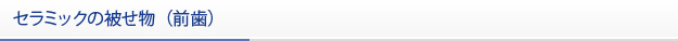 セラミックの被せ物（前歯）