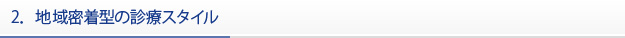 2．地域密着型の診療スタイル