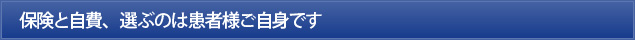 保険と自費、選ぶのは患者様ご自身です
