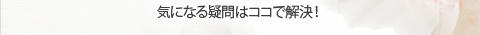 気になる疑問はココで解決！