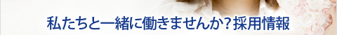 私たちと一緒に働きませんか？採用情報