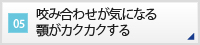 CASE05 咬み合わせが気になる顎がカクカクする