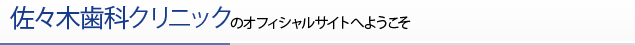 佐々木歯科クリニックのオフィシャルサイトへようこそ