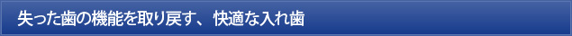 失った歯の機能を取り戻す、快適な入れ歯